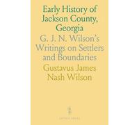 Early History of Jackson County, Georgia: G. J. N. Wilson's Writings on Settlers and Boundaries
