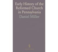Early History of the Reformed Church in Pennsylvania: By Daniel Miller, With Introduction by Prof. W. J, Hinke, D. D