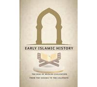 Early Islamic History: The Rise of Muslim Civilization from the Sahaba to the Caliphate (Early Islamic History Collection)