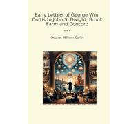 Early Letters of George Wm. Curtis to John S. Dwight; Brook Farm and Concord (Classic Books)