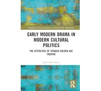 Early Modern Drama in Modern Cultural Politics: The Afterlives of Spanish Golden Age Theatre (Routledge Critical Junctures in Global Early Modernities)