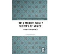 Early Modern Women Writers of Venice: Looking for Happiness (Routledge Studies in Renaissance Literature and Culture)