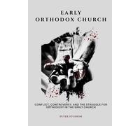 Early Orthodox Church: Conflict, Controversy, and the Struggle for Orthodoxy in the Early Church