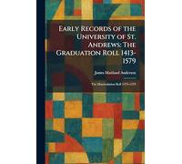 Early Records of the University of St. Andrews: The Graduation Roll 1413-1579: The Matriculation Roll 1473-1579
