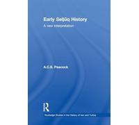 Early Seljuq History: A New Interpretation (Routledge Studies in the History of Iran and Turkey)