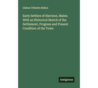 Early Settlers of Harrison, Maine. With an Historical Sketch of the Settlement, Progress and Present Condition of the Town