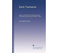 Early Tasmania: papers read before the Royal society of Tasmania during the years 1888 to 1899
