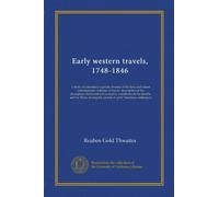 Early western travels, 1748-1846: a series of annotated reprints of some of the best and rarest contemporary volumes of travel, descriptive of the ... the period of early American settlement