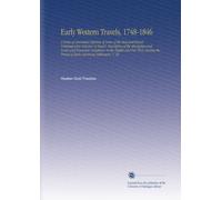 Early Western Travels, 1748-1846: A Series of Annotated Reprints of Some of the Best and Rarest Contemporary Volumes of Travel, Descriptive of the ... Period of Early American Settlement, V. 26