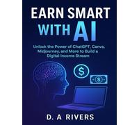 Earn Smart with AI: A Practical Guide to Make Money Using AI Tools: Unlock the Power of ChatGPT, Canva, Midjourney, and More to Build a Digital Income Stream