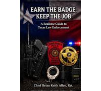 Earn the Badge, Keep the Job a Realistic Guide to Texas Law Enforcement