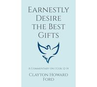 Earnestly Desire the Best Gifts: A Commentary on 1 Cor. 12-14
