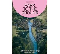 Ears to the Ground: Adventures in Field Recording and Electronic Music