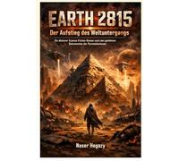 Earth: 2815 Der Aufstieg des Weltuntergangs: Ein düsterer Science-Fiction-Roman nach den geheimen Dokumenten der Pyramidenbauer