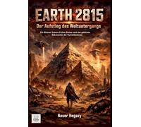 Earth: 2815 Der Aufstieg des Weltuntergangs Ein düsterer Science-Fiction-Roman nach den geheimen Dokumenten der Pyramidenbauer