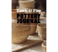 Earth & Fire: Pottery Journal: Capture Your Creations, Track Glazes & Techniques, and Find Inspiration - Featuring Motivational Quotes for Every Potter’s Journey