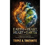 EARTH IS HEART, HEART IS EARTH: A Blueprint for a Living World: How Ancient Wisdom and New Tech Can Heal Our Planet