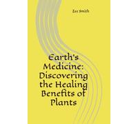 Earth’s Medicine: Discovering the Healing Benefits of Plants