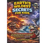 EARTH’S WILDEST SECRETS FOR KIDS: 100 Mind-Blowing Volcano, Earthquake, & Natural Disaster Facts in a Funny STEM Survival Adventure (Ages 9-12) ... Lab: 100 Mind-Blowing Facts STEM Adventures)