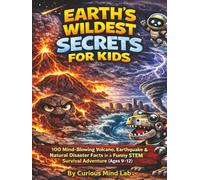 EARTH’S WILDEST SECRETS FOR KIDS: 100 Mind-Blowing Volcano, Earthquake, & Natural Disaster Facts in a Funny STEM Survival Adventure (Ages 9-12) ... Lab: 100 Mind-Blowing Facts STEM Adventures)