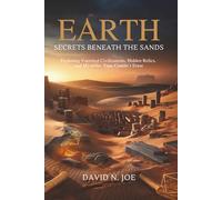 Earth: Secrets Beneath the Sands: Exploring Vanished Civilizations, Hidden Relics, and Mysteries Time Couldn’t Erase