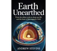 Earth Unearthed: From the Oldest Rocks to Deep-Sea Life and the Heart of the Planet’s Magnetic Field