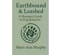 Earthbound & Leashed: A Shaman’s Guide to Dog Behavior; Combining Spiritual Connection and Practical Training for Deep Healing (The Sacred Bond Series)