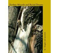 Earthen Mounds And Buried Dreams: When Life On The Plains And In The West Were Different: Volume 1