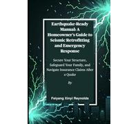 Earthquake-Ready Manual: A Homeowner's Guide to Seismic Retrofitting and Emergency Response: Secure Your Structure, Safeguard Your Family, and Navigate Insurance Claims After a Quake