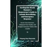 Earthquake-Ready Manual: A Homeowner's Guide to Seismic Retrofitting and Emergency Response: Secure Your Structure, Safeguard Your Family, and Navigate Insurance Claims After a Quake