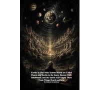 Earths In Our Solar System Which are Called Planets and Earths in the Starry Heaven Their Inhabitants, and the Spirits And Angels There From Things Heard and Seen