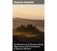 Earthwork Out Of Tuscany: Being Impressions And Translations Of Mauric