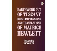 Earthwork out of Tuscany: Being Impressions and Translations of Maurice Hewlett