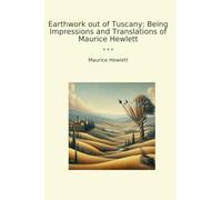Earthwork out of Tuscany: Being Impressions and Translations of Maurice Hewlett (Classic Books)