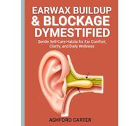 EARWAX BUILDUP & BLOCKAGE DEMYSTIFIED: Gentle Self-Care Habits for Ear Comfort, Clarity, and Daily Wellness