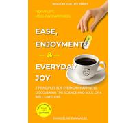 Ease, Enjoyment & Everyday Joy: 7 Principles for Everyday Happiness: Discovering the Science and Soul of a Well-Lived Life. (Wisdom for Life)