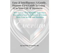 Ease & Intelligence: A Gentle, Human-First Guide to Using AI in Your Life & Business: How to Use AI to Simplify Your Days, Strengthen Your Confidence & Create More Ease in Life and Business