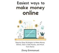 Easiest Ways to Make Money Online: Step-by-Step Strategies to Make Money Online, Start a Side Hustle, and Work from Home