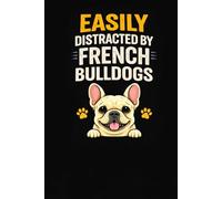 Easily Distracted by French Bulldogs: Funny French Bulldog Notebook for Dog Lovers: Cute & Funny Frenchie Journal