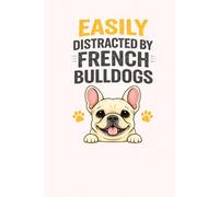 Easily Distracted by French Bulldogs: Funny French Bulldog Notebook for Dog Lovers: Cute & Funny Frenchie Journal