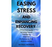 Easing Stress and Enhancing Recovery with Binaural Beats: A Practical Guide to Using Sound Therapy to Improve Performance and Reduce Stress