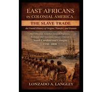 East Africans in Colonial America: The Slave Trade: An Untold History of Origins, Transfer, and Erasure: How Ethiopian, Somalian, Kenyan, Ugandan, Rwandan, and Tanzanian Ancestry Entered S