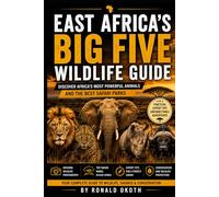 EAST AFRICA'S BIG FIVE WILDLIFE GUIDE.: DISCOVER AFRICA'S MOST POWERFUL ANIMALS & THE BEST SAFARI PARKS. (Wildlife Wonders of East Africa Safari Adventures Through the Land of the Big Five)