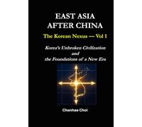 EAST ASIA AFTER CHINA: The Civilizational Foundations of Korea’s Rise in the 21st Century (THE KOREAN NEXUS)