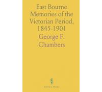East Bourne Memories of the Victorian Period, 1845-1901: And Some Other Things of Interest, Divers and Sundry