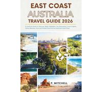 EAST COAST AUSTRALIA TRAVEL GUIDE 2026: A Practical Guide to Discover Major Highlights, Top Attractions, Local Insights, Cities, Beaches, Tours and Hidden Gems Across Australia’s East Coast