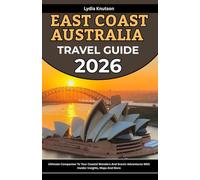 East Coast Australia Travel Guide 2026: Ultimate Companion To Tour Coastal Wonders And Scenic Adventures With Insider Insights, Maps And More