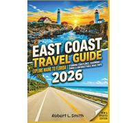 EAST COAST TRAVEL GUIDE 2026: The Ultimate Road Trip Companion to Hidden Gems, Iconic Landmarks, and Local Favorites from Maine to Florida