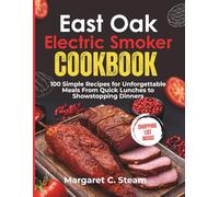 East Oak Electric Smoker Cookbook: 100 Simple Recipes for Unforgettable Meals From Quick Lunches to Showstopping Dinners