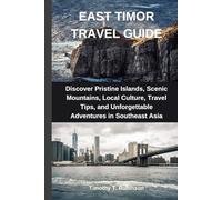 EAST TIMOR TRAVEL GUIDE: Discover Pristine Islands, Scenic Mountains, Local Culture, Travel Tips, and Unforgettable Adventures in Southeast Asia
